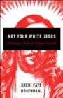 Image for Not your white Jesus: following a radical, refugee messiah