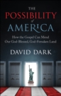 Image for The possibility of America: how the Gospel can mend our God-blessed, God-forsaken land