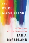Image for The word made flesh: a theology of the incarnation