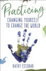 Image for Practicing: changing yourself to change the world