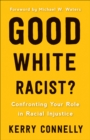 Image for Good White Racist: Confronting Your Role in Racial Injustice