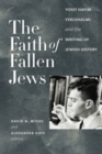 Image for The Faith of Fallen Jews: Yosef Hayim Yerushalmi and the Writing of Jewish History