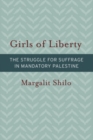 Image for Girls of liberty: the struggle for suffrage in Mandatory Palestine