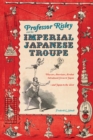 Image for Professor Risley and the imperial Japanese troupe: how an American acrobat introduced circus to Japan, and Japan to the West