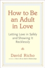 Image for How to be an adult in love  : letting love in safely and showing it recklessly