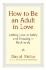 Image for How to be an adult in love  : letting love in safely and showing it recklessly