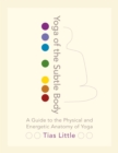 Image for Yoga of the subtle body  : a guide to the physical and energetic anatomy of yoga