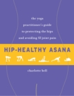 Image for Hip-Healthy Asana : The Yoga Practitioner&#39;s Guide to Protecting the Hips and Avoiding SI Joint Pain
