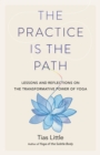 Image for The practice is the path  : lessons and reflections on the transformative power of yoga