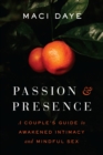 Image for Passion and Presence : A Couple&#39;s Guide to Awakened Intimacy and Mindful Sex