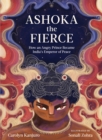 Image for Ashoka the fierce  : how an angry prince became India&#39;s emperor of peace