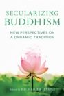 Image for Secularizing Buddhism  : new perspectives on a dynamic tradition