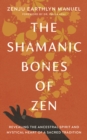 Image for The shamanic bones of Zen  : revealing the ancestral spirit and mystical heart of a sacred tradition