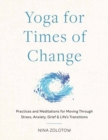 Image for Yoga for times of change  : practices and meditations for moving through stress, anxiety, grief, and life&#39;s transitions