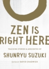 Image for Zen is right here  : teaching stories and anecdotes of Shunryu Suzuki, author of Zen mind, beginner&#39;s mind