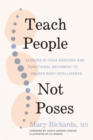 Image for Teach People, Not Poses : Lessons in Yoga Anatomy and Functional Movement to Unlock Body Intelligence