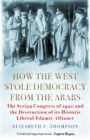 Image for How the West stole democracy from the Arabs  : the Syrian Arab Congress of 1920 and the destruction of its Liberal-Islamic alliance