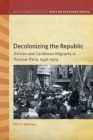 Image for Decolonizing the republic  : African and Caribbean migrants in postwar Paris, 1946-1974