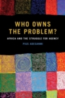 Image for Who owns the problem?  : Africa and the struggle for agency