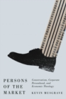 Image for Persons of the market  : conservatism, corporate personhood, and economic theology