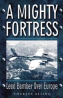 Image for A Mighty Fortress: Lead Bomber Over Europe