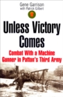 Image for Unless victory comes: combat with a machine gunner in Patton&#39;s Third Army