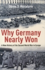 Image for Why Germany nearly won  : a new history of the Second World War in Europe