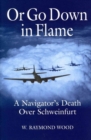 Image for Or Go Down in Flame : A Navigator&#39;s Death Over Schweinfurt