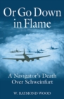Image for Or Go Down in Flame: A Navigator&#39;s Death Over Schweinfurt