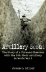 Image for Artillery scout: the story of a forward observer with the U.S. Field Artillery in World War I
