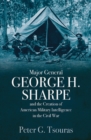 Image for Major General George H. Sharpe and The Creation of American Military Intelligence in the Civil War