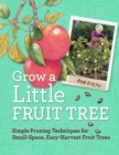 Image for Grow a little fruit tree  : simple pruning techniques for small-space, easy-harvest fruit trees