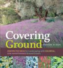 Image for Covering ground: unexpected ideas for landscaping with colorful low-maintenance ground covers