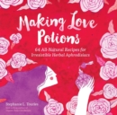 Image for Making love potions  : 64 all-natural recipes for irresistible herbal aphrodisiacs
