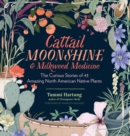 Image for Cattail moonshine &amp; milkweed medicine: the curious stories of 43 amazing North American native plants
