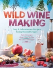 Image for Wild Winemaking : Easy &amp; Adventurous Recipes Going Beyond Grapes, Including Apple Champagne, Ginger–Green Tea Sake, Key Lime–Cayenne Wine, and 142 More