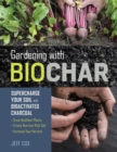 Image for Gardening with Biochar : Supercharge Your Soil with Bioactivated Charcoal: Grow Healthier Plants, Create Nutrient-Rich Soil, and Increase Your Harvest