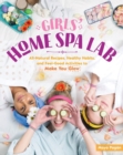 Image for Girls&#39; home spa lab  : all-natural recipes, healthy habits, and feel-good activities to make you glow