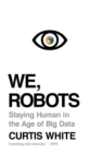 Image for We, robots  : staying human in the age of big data