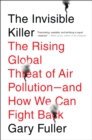 Image for The invisible killer: the rising global threat of air pollution : and how we can fight back