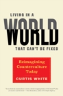 Image for Living in a World That Can&#39;t Be Fixed: Re-Imagining Counterculture Today