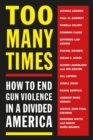 Image for Too Many Times : How to End Gun Violence in a Divided America