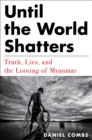 Image for Until the world shatters  : truth, lies, and the looting of Myanmar