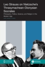 Image for Leo Strauss on Nietzsche&#39;s Thrasymachean-Dionysian Socrates : Philosophy, Politics, Science, and Religion in the Modern Age
