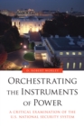 Image for Orchestrating the Instruments of Power: A Critical Examination of the U.S. National Security System