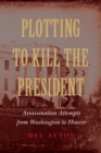Image for Plotting to Kill the President: Assassination Attempts from Washington to Hoover