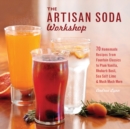 Image for The Artisan Soda Workshop: 70 Homemade Recipes from Fountain Classics to Plum Vanilla, Rhubarb Basil, Sea Salt Lime &amp; Much Much More