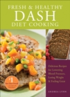 Image for Fresh &amp; healthy DASH diet cooking: delicious recipes for lowering blood pressure, losing weight and feeling great
