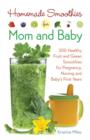 Image for Homemade Smoothies for Mom and Baby : 300 Healthy Fruit and Green Smoothies for Pregnancy, Nursing and Baby&#39;s First Years