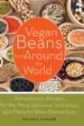 Image for Vegan beans from around the world: adventurous recipes for the most delicious, nutritious, and flavorful bean dishes ever